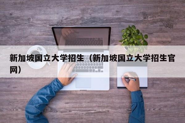 新加坡国立大学招生（新加坡国立大学招生官网）