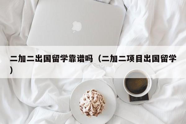 二加二出国留学靠谱吗（二加二项目出国留学）