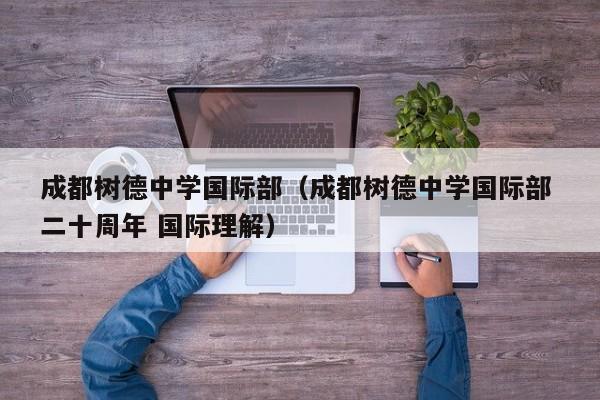 成都树德中学国际部（成都树德中学国际部 二十周年 国际理解）