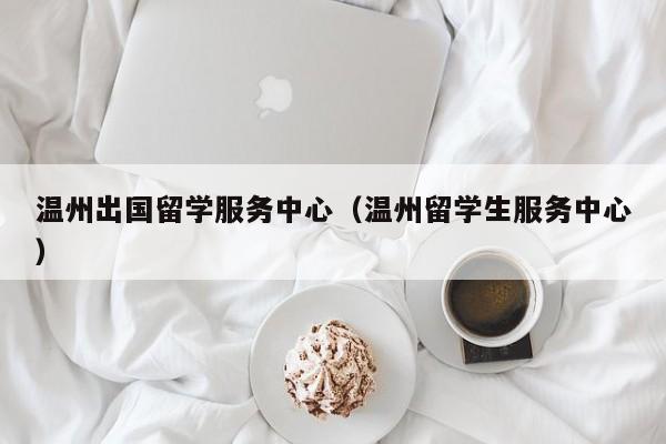 温州出国留学服务中心（温州留学生服务中心）