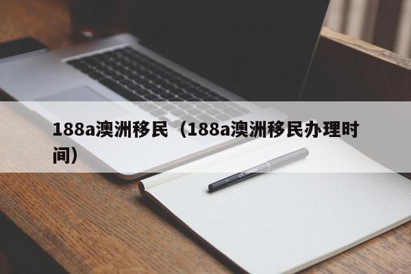 188a澳洲移民（188a澳洲移民办理时间）