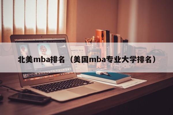 北美mba排名（美国mba专业大学排名）