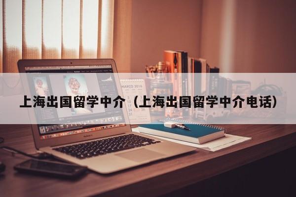 上海出国留学中介（上海出国留学中介电话）