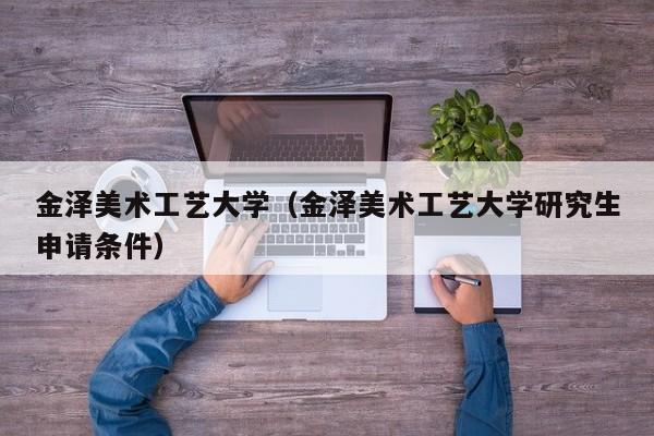 金泽美术工艺大学（金泽美术工艺大学研究生申请条件）