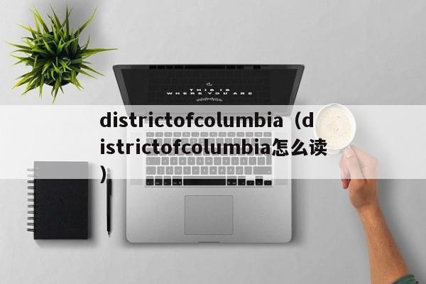 districtofcolumbia（districtofcolumbia怎么读）