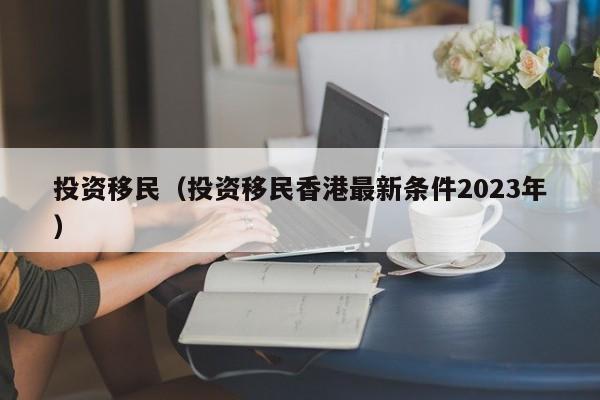 投资移民（投资移民香港最新条件2023年）