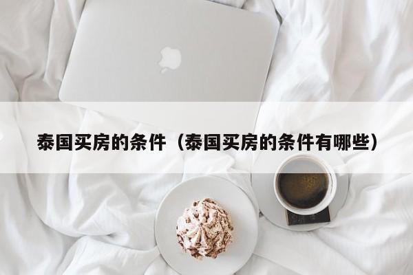 泰国买房的条件（泰国买房的条件有哪些）