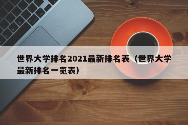 世界大学排名2021最新排名表（世界大学最新排名一览表）