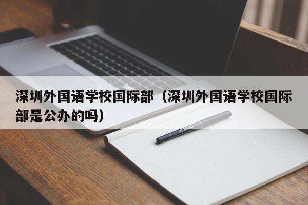 深圳外国语学校国际部（深圳外国语学校国际部是公办的吗）