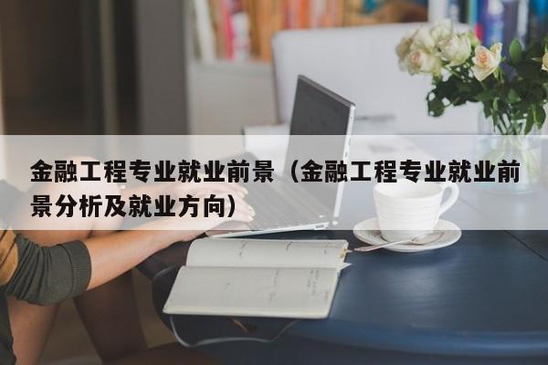 金融工程专业就业前景（金融工程专业就业前景分析及就业方向）