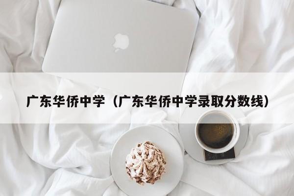 广东华侨中学（广东华侨中学录取分数线）