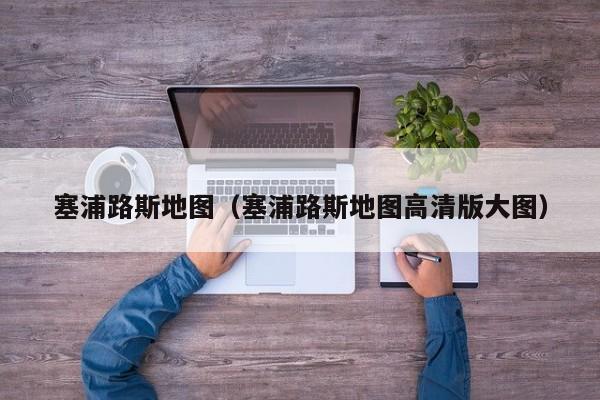 塞浦路斯地图（塞浦路斯地图高清版大图）