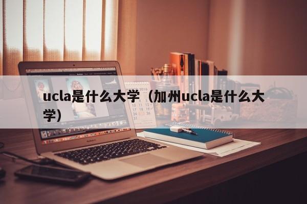 ucla是什么大学（加州ucla是什么大学）