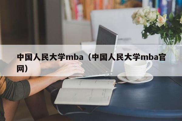 中国人民大学mba（中国人民大学mba官网）
