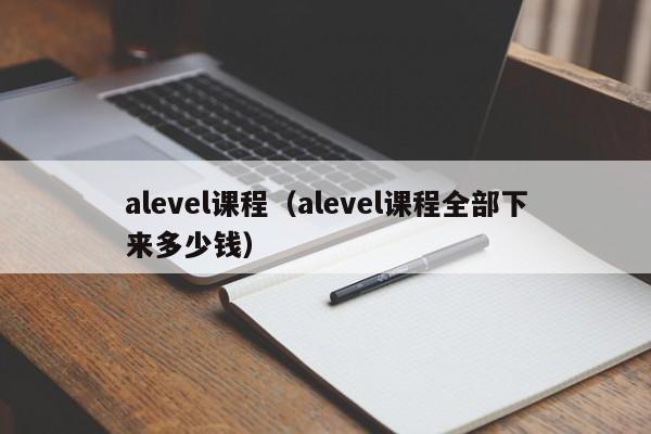 alevel课程（alevel课程全部下来多少钱）
