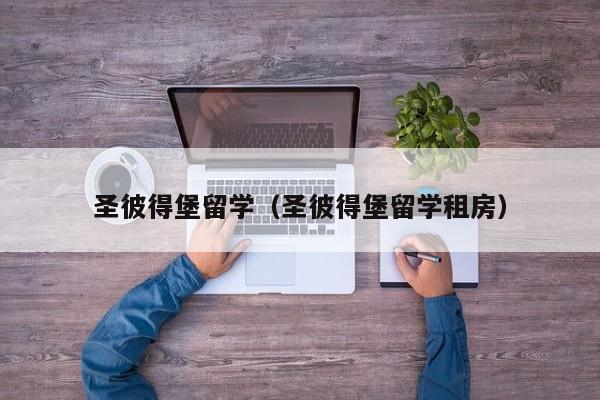 圣彼得堡留学（圣彼得堡留学租房）