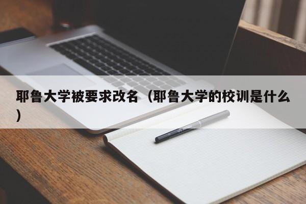 耶鲁大学被要求改名（耶鲁大学的校训是什么）