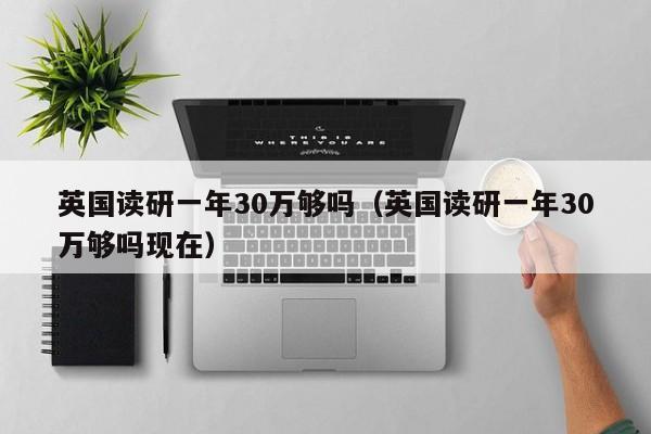 英国读研一年30万够吗（英国读研一年30万够吗现在）