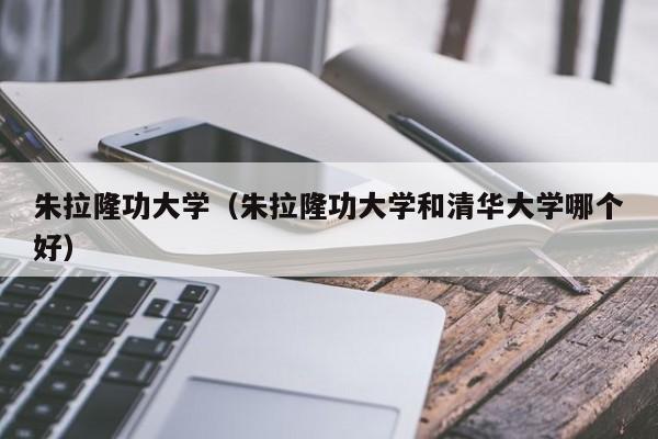 朱拉隆功大学（朱拉隆功大学和清华大学哪个好）