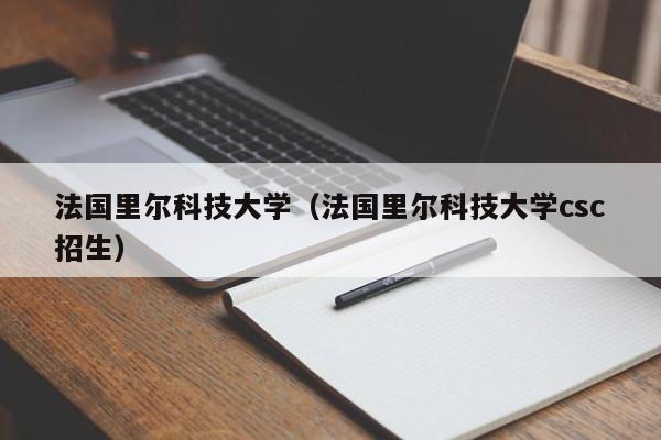 法国里尔科技大学（法国里尔科技大学csc招生）