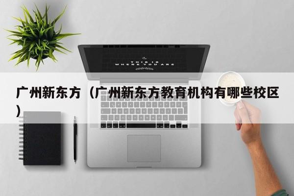 广州新东方（广州新东方教育机构有哪些校区）
