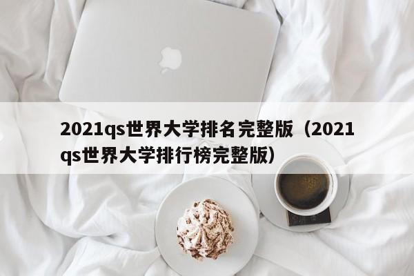 2021qs世界大学排名完整版（2021qs世界大学排行榜完整版）
