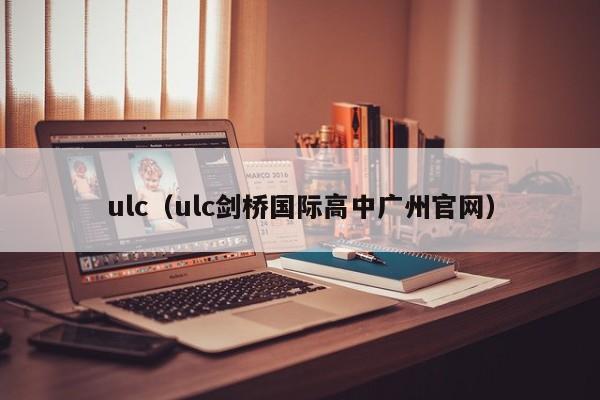 ulc（ulc剑桥国际高中广州官网）