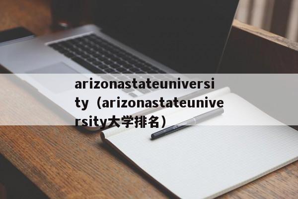 arizonastateuniversity（arizonastateuniversity大学排名）