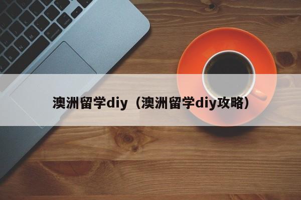 澳洲留学diy（澳洲留学diy攻略）