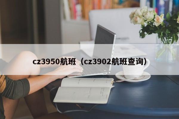 cz3950航班（cz3902航班查询）