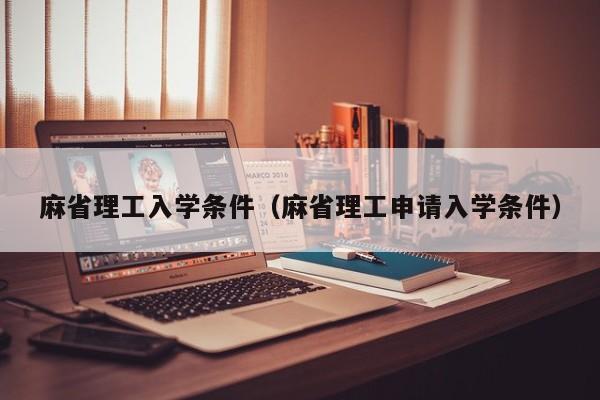 麻省理工入学条件（麻省理工申请入学条件）