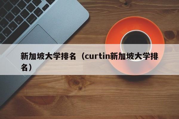 新加坡大学排名（curtin新加坡大学排名）