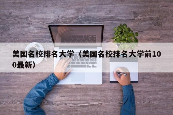 美国名校排名大学（美国名校排名大学前100最新）