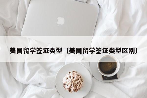 美国留学签证类型（美国留学签证类型区别）