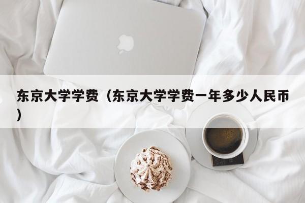 东京大学学费（东京大学学费一年多少人民币）