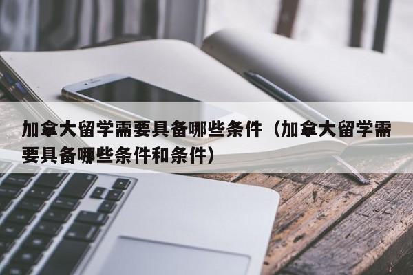 加拿大留学需要具备哪些条件（加拿大留学需要具备哪些条件和条件）