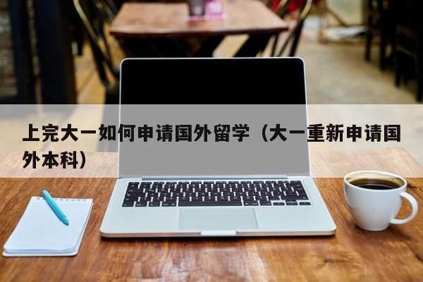 上完大一如何申请国外留学（大一重新申请国外本科）