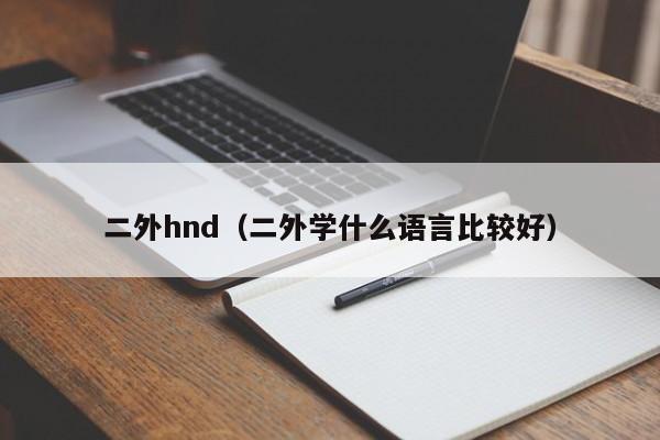 二外hnd（二外学什么语言比较好）