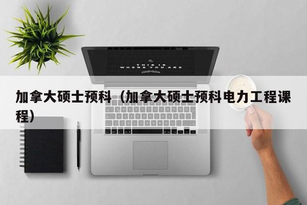 加拿大硕士预科（加拿大硕士预科电力工程课程）
