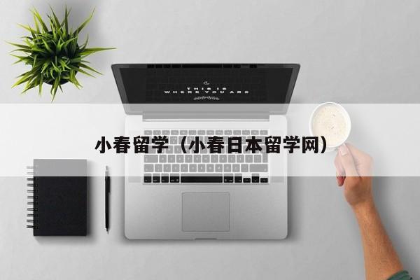 小春留学（小春日本留学网）