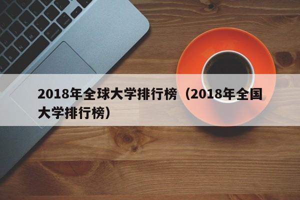 2018年全球大学排行榜（2018年全国大学排行榜）