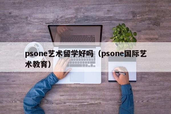 psone艺术留学好吗（psone国际艺术教育）