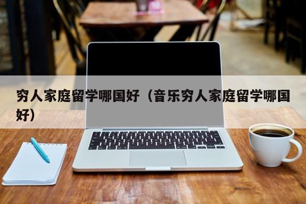 穷人家庭留学哪国好（音乐穷人家庭留学哪国好）