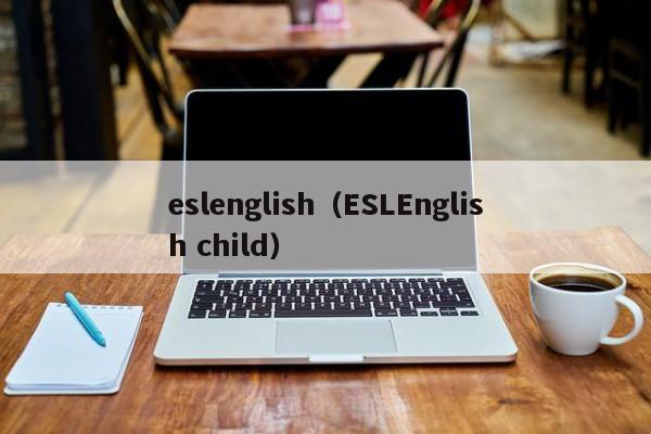 eslenglish（ESLEnglish child）
