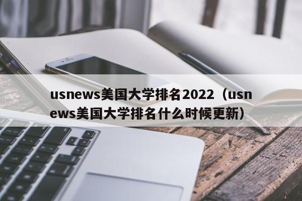 usnews美国大学排名2022（usnews美国大学排名什么时候更新）