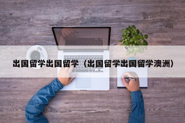 出国留学出国留学（出国留学出国留学澳洲）