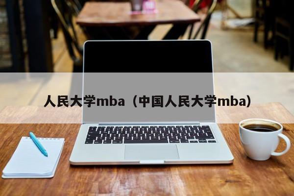 人民大学mba（中国人民大学mba）