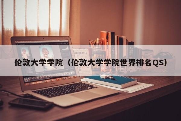 伦敦大学学院（伦敦大学学院世界排名QS）
