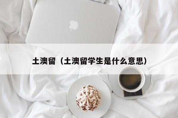 土澳留（土澳留学生是什么意思）