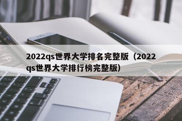 2022qs世界大学排名完整版（2022qs世界大学排行榜完整版）